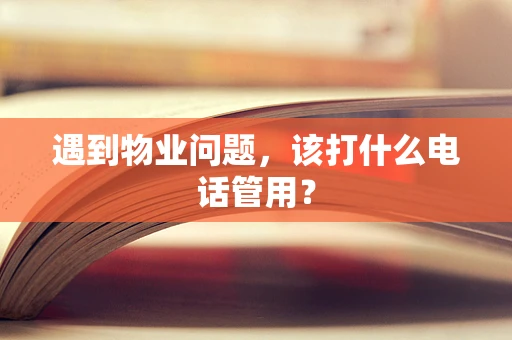 遇到物业问题，该打什么电话管用？