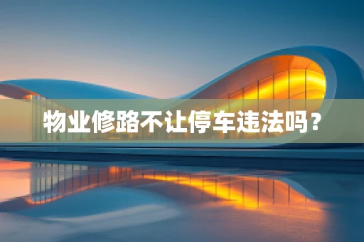 物业修路不让停车违法吗？