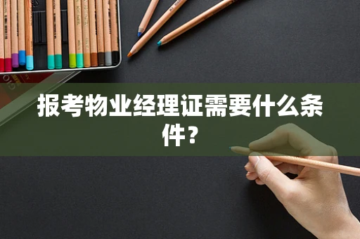 报考物业经理证需要什么条件？