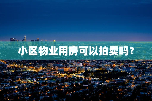 小区物业用房可以拍卖吗？