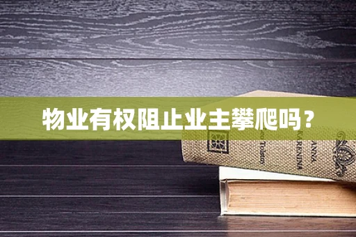 物业有权阻止业主攀爬吗？
