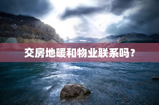 交房地暖和物业联系吗？