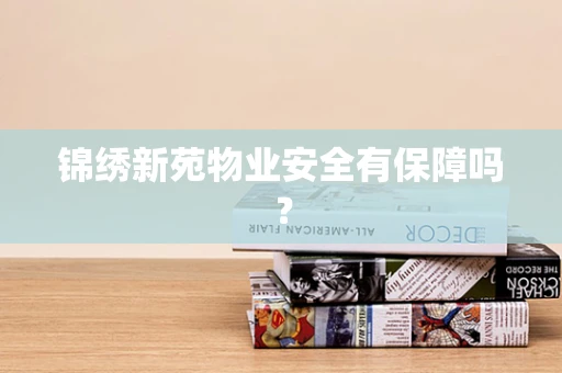 锦绣新苑物业安全有保障吗？