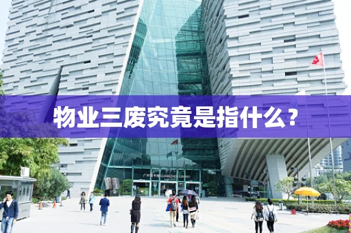 物业三废究竟是指什么？