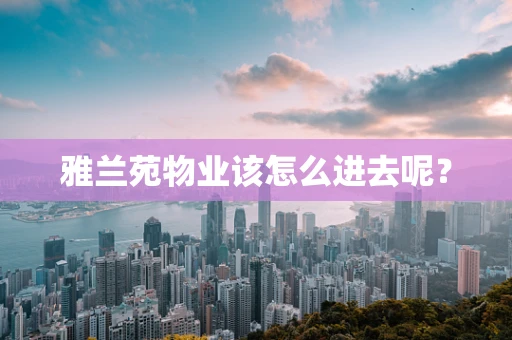 雅兰苑物业该怎么进去呢？