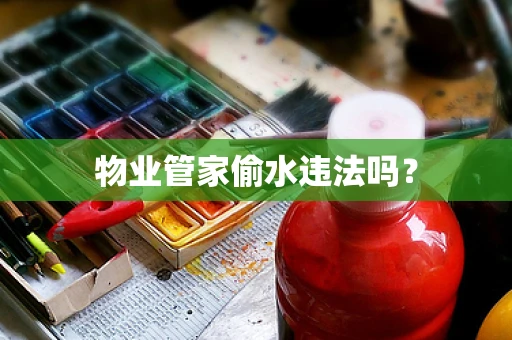 物业管家偷水违法吗？