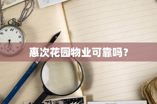惠次花园物业可靠吗？