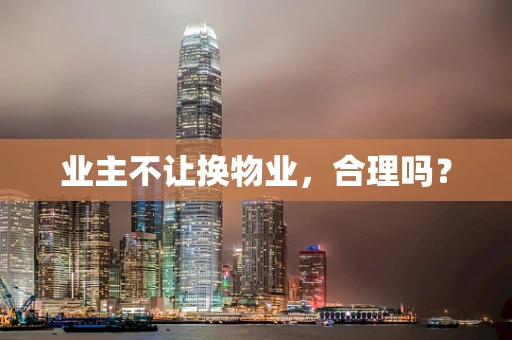 业主不让换物业，合理吗？