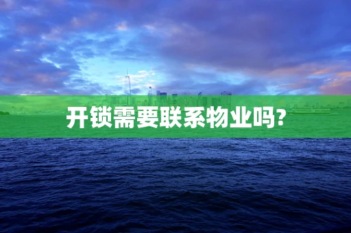 开锁需要联系物业吗?