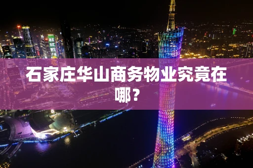 石家庄华山商务物业究竟在哪？