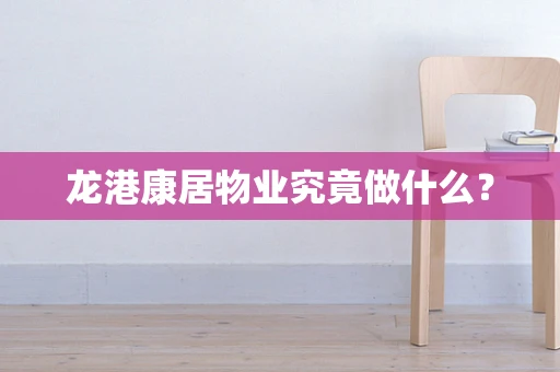 龙港康居物业究竟做什么？