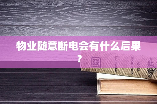 物业随意断电会有什么后果？
