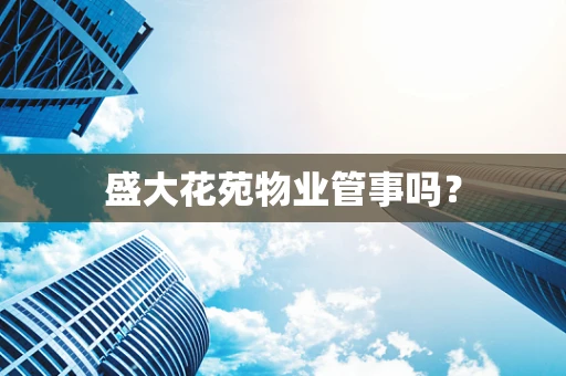 盛大花苑物业管事吗？
