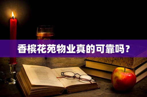 香槟花苑物业真的可靠吗？