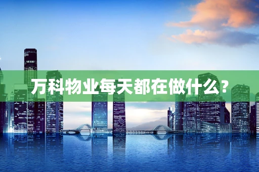 万科物业每天都在做什么？