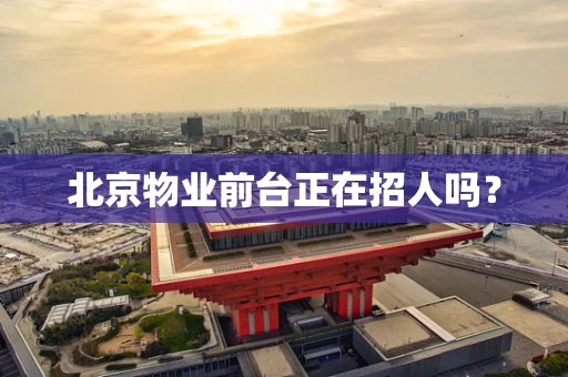 北京物业前台正在招人吗？