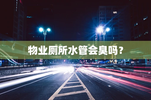 物业厕所水管会臭吗？