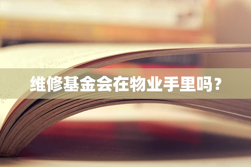 维修基金会在物业手里吗？
