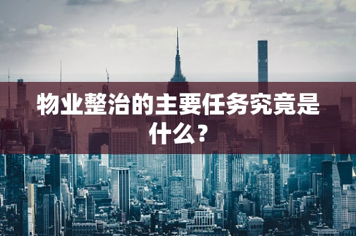 物业整治的主要任务究竟是什么？