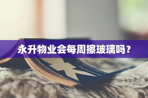 永升物业会每周擦玻璃吗？