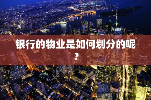 银行的物业是如何划分的呢？