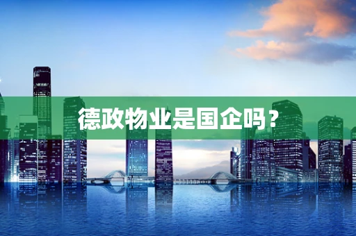 德政物业是国企吗？