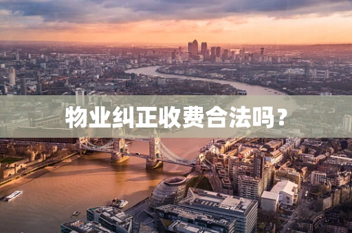 物业纠正收费合法吗？