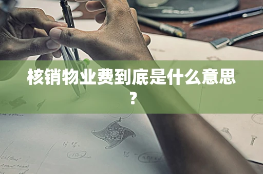核销物业费到底是什么意思？