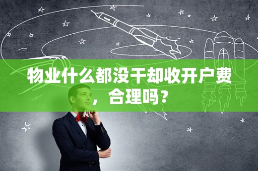 物业什么都没干却收开户费，合理吗？