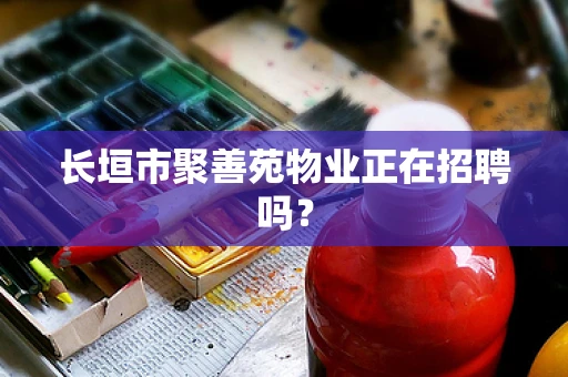 长垣市聚善苑物业正在招聘吗？