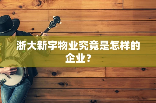 浙大新宇物业究竟是怎样的企业？