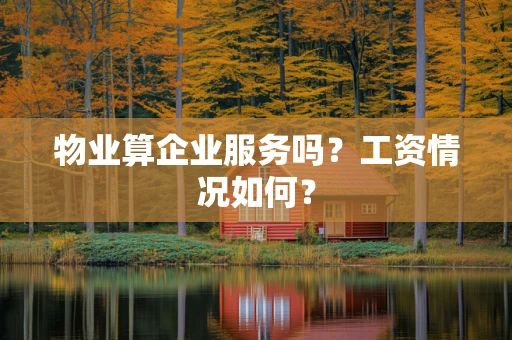 物业算企业服务吗？工资情况如何？