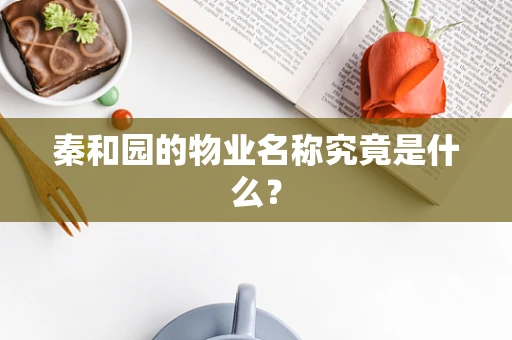 秦和园的物业名称究竟是什么？