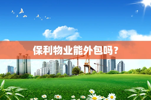 保利物业能外包吗？