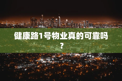 健康路1号物业真的可靠吗？