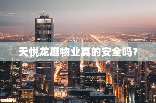 天悦龙庭物业真的安全吗？