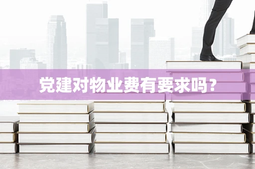 党建对物业费有要求吗？