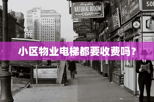 小区物业电梯都要收费吗？