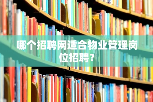 哪个招聘网适合物业管理岗位招聘？