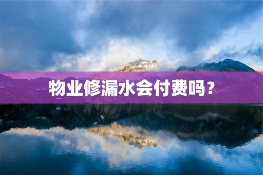物业修漏水会付费吗？