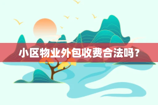 小区物业外包收费合法吗？