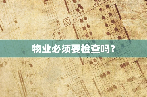 物业必须要检查吗？