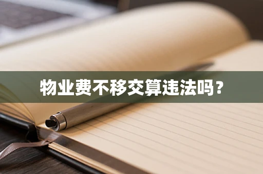 物业费不移交算违法吗？