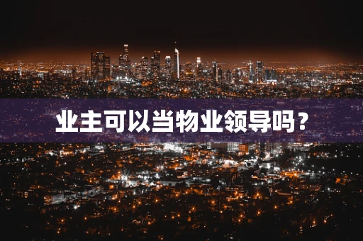 业主可以当物业领导吗？