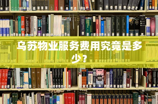 乌苏物业服务费用究竟是多少？