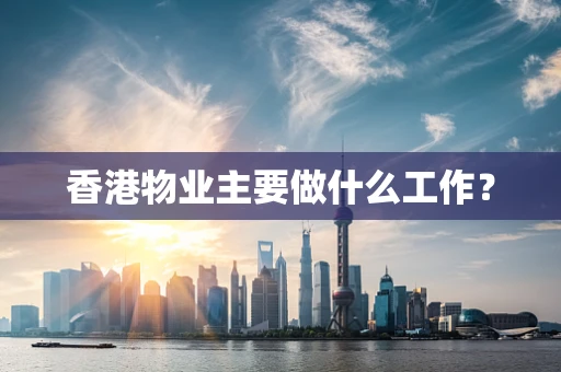 香港物业主要做什么工作？