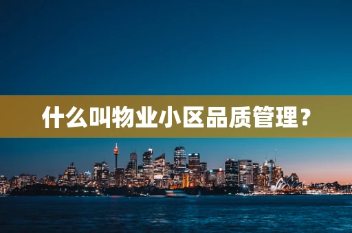 什么叫物业小区品质管理？