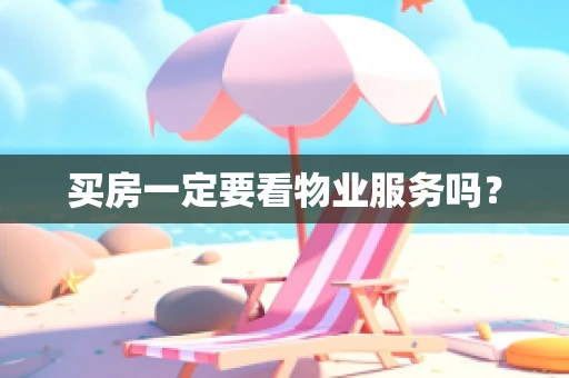 买房一定要看物业服务吗？