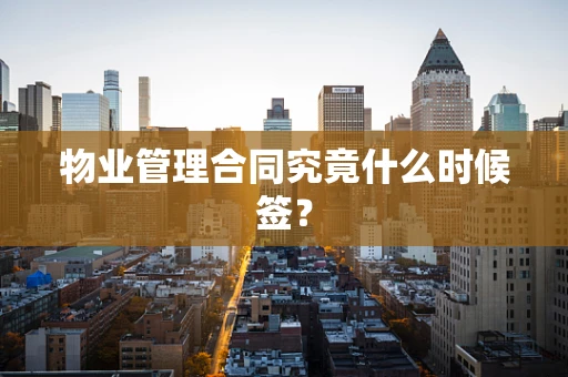 物业管理合同究竟什么时候签？