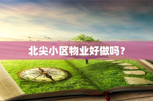 北尖小区物业好做吗？